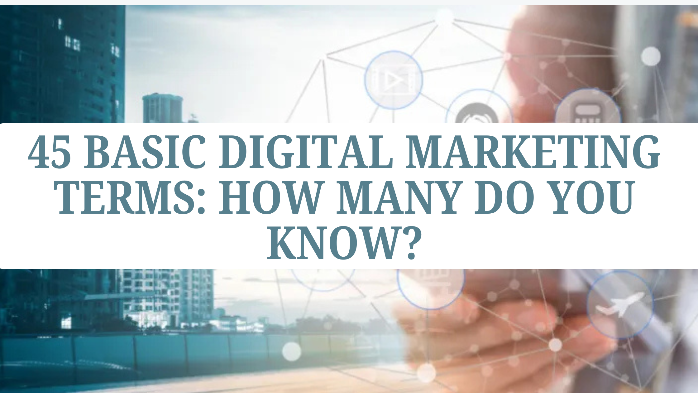 45 Basic Digital Marketing Terms: How Many Do You Know?